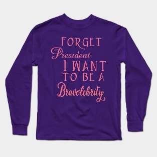 Forget President I Want to be a Bravolebrity Reality TV Long Sleeve T-Shirt